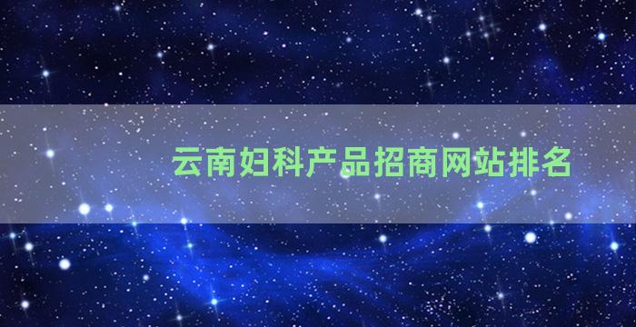 云南妇科产品招商网站排名